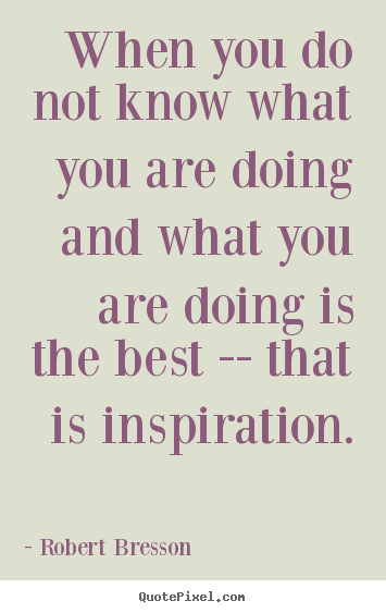 Create custom picture quotes about inspirational - When you do not know what you are doing and..