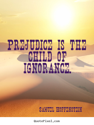 Design your own picture quotes about inspirational - Prejudice is the child of ignorance.