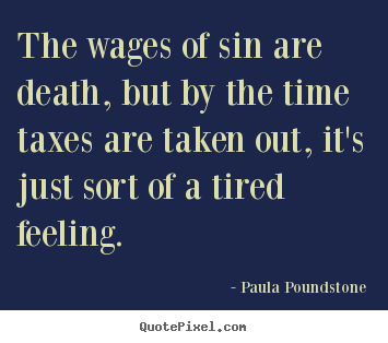 Inspirational quote - The wages of sin are death, but by the time taxes are taken..