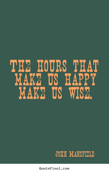 Make poster quotes about inspirational - The hours that make us happy make us wise.