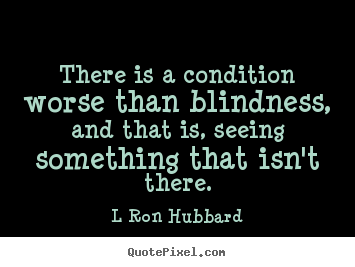 Diy picture quotes about inspirational - There is a condition worse than blindness, and that is,..