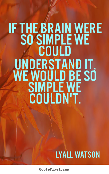 Inspirational quotes - If the brain were so simple we could understand..