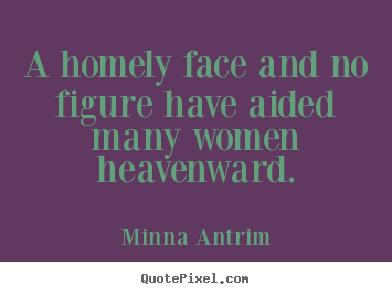 Design custom poster quotes about inspirational - A homely face and no figure have aided many women heavenward.
