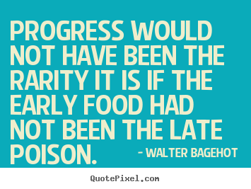 Inspirational quotes - Progress would not have been the rarity it is if the early food..