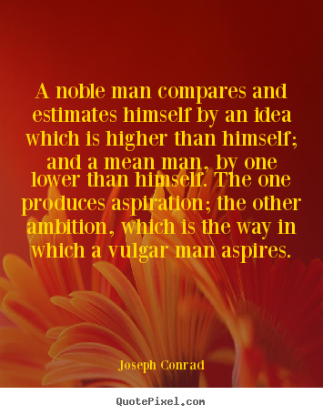 A noble man compares and estimates himself by an idea.. Joseph Conrad popular inspirational quotes