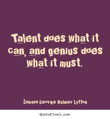 Quote about inspirational - Talent does what it can, and genius does what it must.