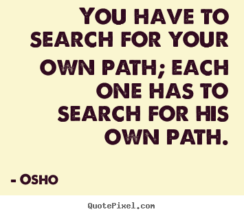 Inspirational quote - You have to search for your own path; each one has to search for his own..