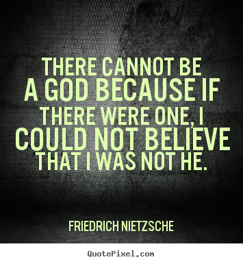 Inspirational quote - There cannot be a god because if there were one, i could not..