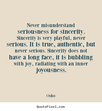 Never misunderstand seriousness for sincerity. sincerity is very.. Osho good inspirational quotes