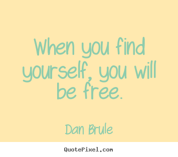 When you find yourself, you will be free. Dan Brule top inspirational quotes
