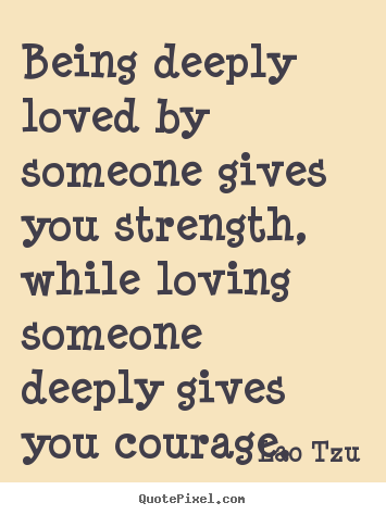 Make custom picture quotes about inspirational - Being deeply loved by someone gives you strength, while loving..