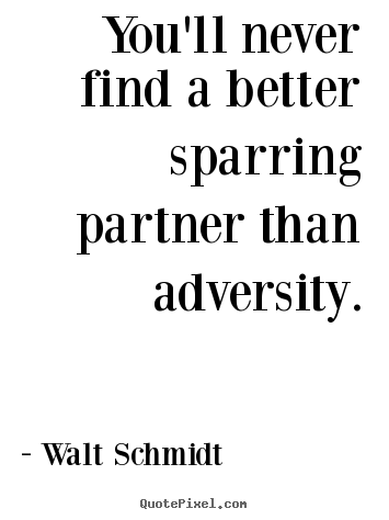 Walt Schmidt picture quotes - You'll never find a better sparring partner than adversity. - Inspirational quotes