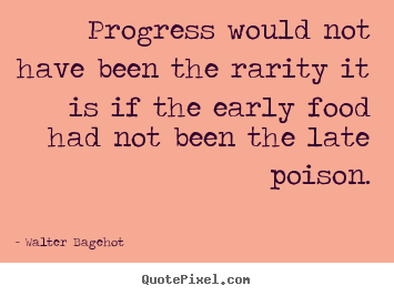 Walter Bagehot picture quote - Progress would not have been the rarity it is if the early food.. - Inspirational quotes