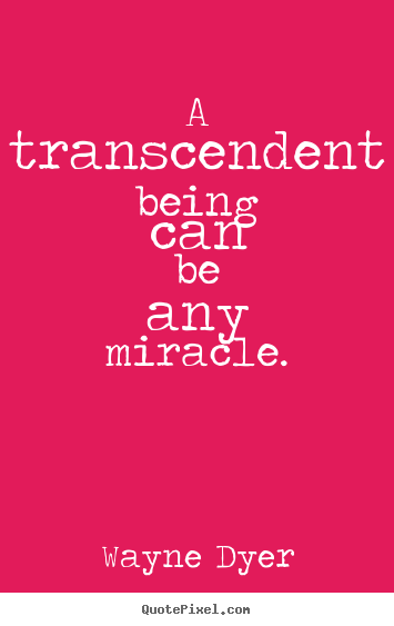 Wayne Dyer photo quotes - A transcendent being can be any miracle. - Inspirational quote