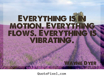 Inspirational quotes - Everything is in motion. everything flows. everything is..