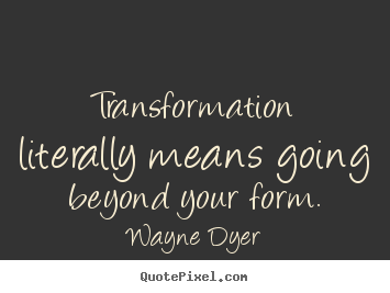 Create custom picture quote about inspirational - Transformation literally means going beyond your form.