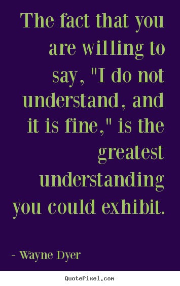 Quotes about inspirational - The fact that you are willing to say, "i do not understand, and it is..