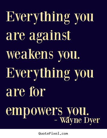 Inspirational quotes - Everything you are against weakens you. everything..