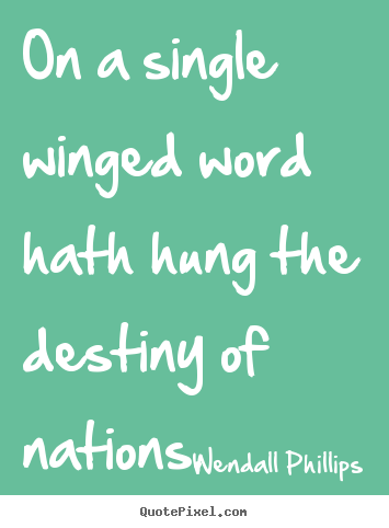 Wendall Phillips picture quote - On a single winged word hath hung the destiny of nations. - Inspirational quotes