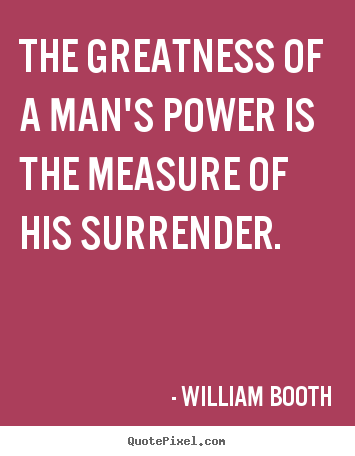 Inspirational quotes - The greatness of a man's power is the measure of his surrender.