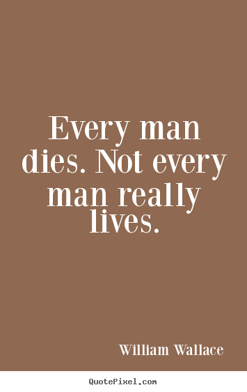 William Wallace picture quotes - Every man dies. not every man really lives. - Inspirational quote