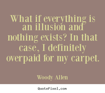 Quote about inspirational - What if everything is an illusion and nothing exists? in that case,..