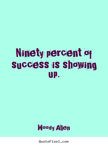Woody Allen picture quotes - Ninety percent of success is showing up. - Inspirational quotes