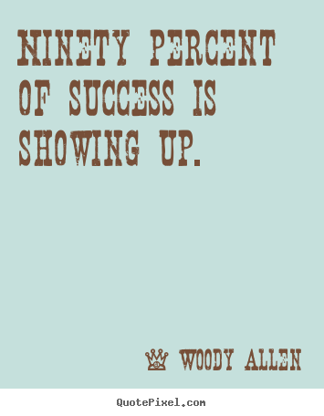Ninety percent of success is showing up. Woody Allen great inspirational quotes
