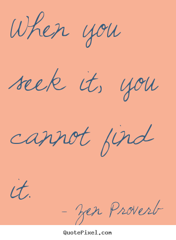 Zen Proverb picture quote - When you seek it, you cannot find it. - Inspirational quotes
