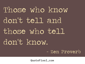 Inspirational quotes - Those who know don't tell and those who tell don't know.