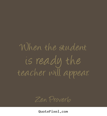 Zen Proverb picture quotes - When the student is ready the teacher will appear. - Inspirational quote