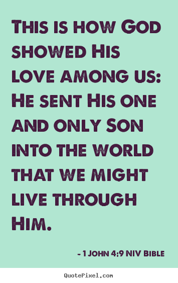 This is how god showed his love among us: he sent his one.. 1 John 4:9 NIV Bible  life quotes
