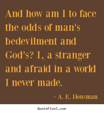 A. E. Housman photo quotes - And how am i to face the odds of man's bedevilment and.. - Life quote
