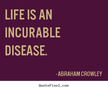 Life quotes - Life is an incurable disease.