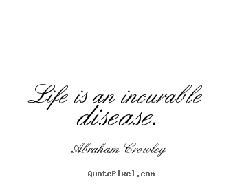 Create custom picture quotes about life - Life is an incurable disease.