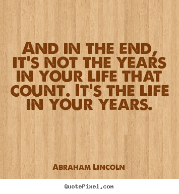 Quotes about life - And in the end, it's not the years in your life..