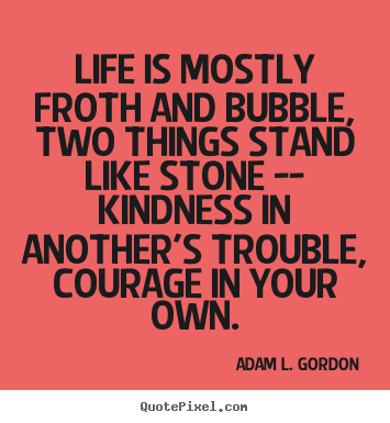 Quotes about life - Life is mostly froth and bubble, two things stand like..