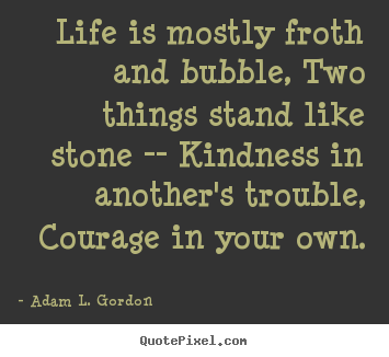 Life quotes - Life is mostly froth and bubble, two things stand..