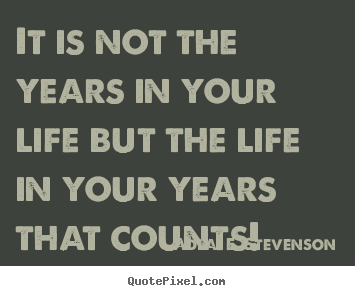 It is not the years in your life but the life in your years that.. Adlai E. Stevenson popular life quotes