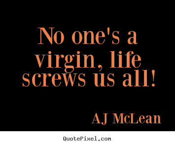 No one's a virgin, life screws us all! AJ McLean popular life quotes