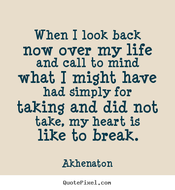 When i look back now over my life and call to mind what i might.. Akhenaton  life quotes