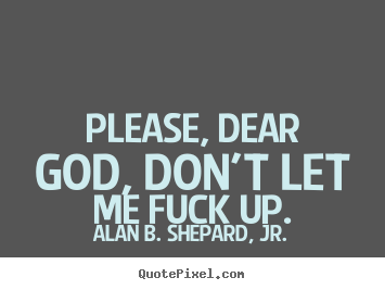 Quotes about life - Please, dear god, don't let me fuck up.