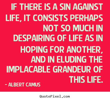 Albert Camus pictures sayings - If there is a sin against life, it consists perhaps.. - Life quotes