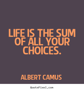 Albert Camus picture quotes - Life is the sum of all your choices. - Life quotes