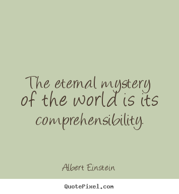 Make picture quotes about life - The eternal mystery of the world is its comprehensibility.