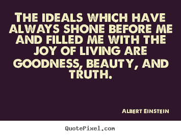Diy picture quotes about life - The ideals which have always shone before me and filled me with the..