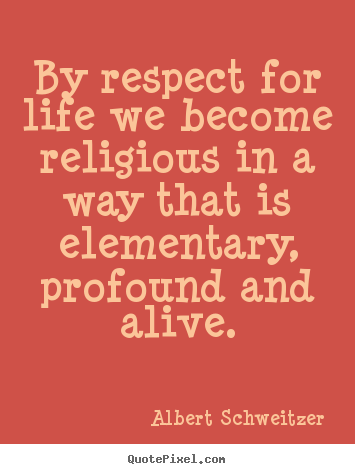 Quote about life - By respect for life we become religious in a way that is..