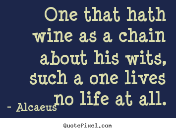Life quotes - One that hath wine as a chain about his wits, such a..