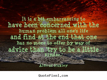 It is a bit embarrassing to have been concerned.. Aldous Huxley  life quotes