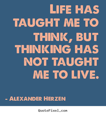 Diy picture quotes about life - Life has taught me to think, but thinking has..